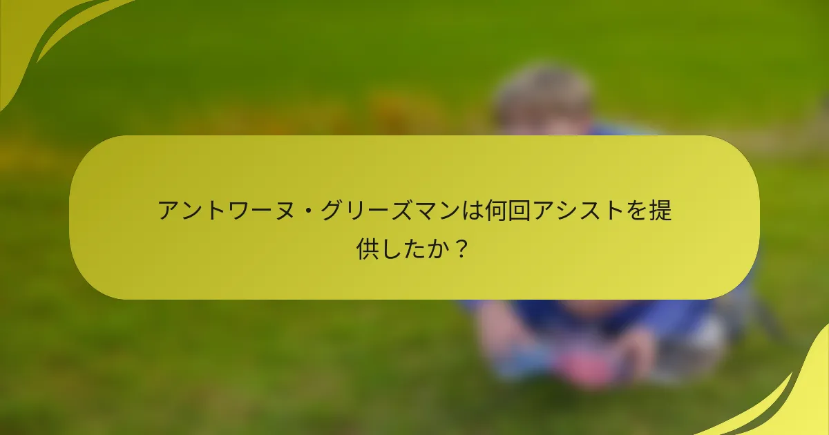 アントワーヌ・グリーズマンは何回アシストを提供したか？