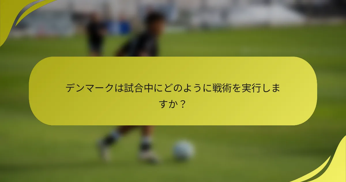 デンマークは試合中にどのように戦術を実行しますか？
