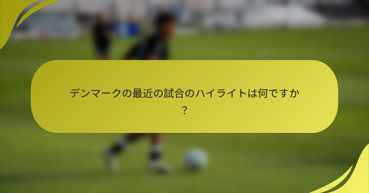デンマークの最近の試合のハイライトは何ですか？