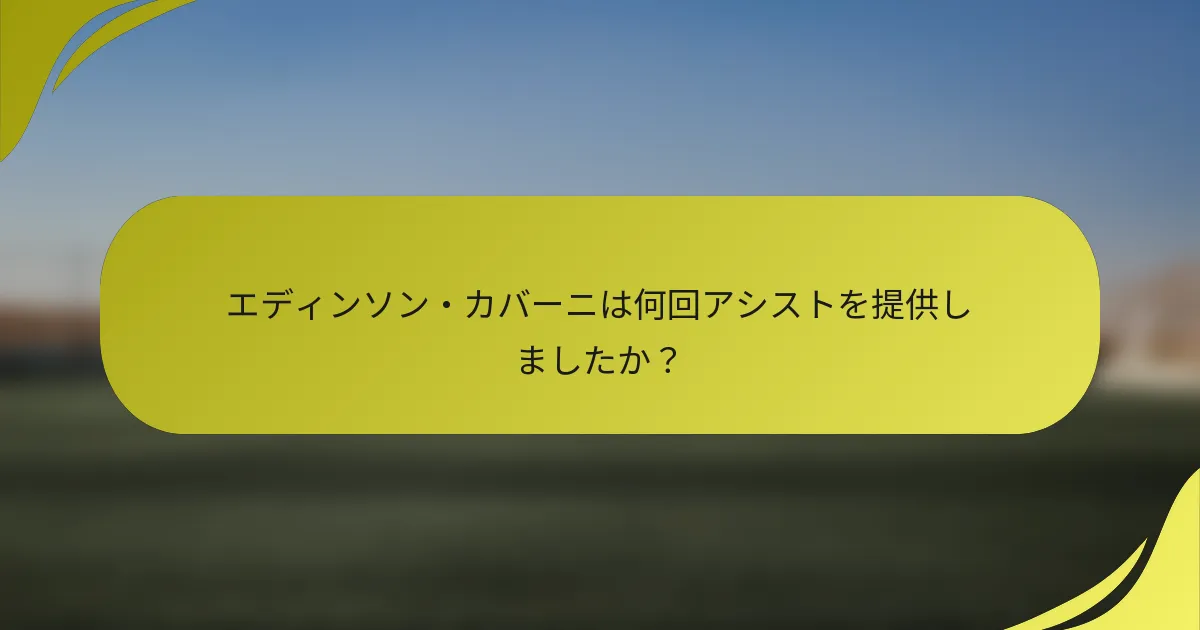 エディンソン・カバーニは何回アシストを提供しましたか？