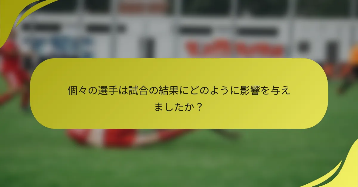 個々の選手は試合の結果にどのように影響を与えましたか？
