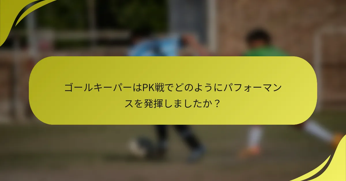 ゴールキーパーはPK戦でどのようにパフォーマンスを発揮しましたか？