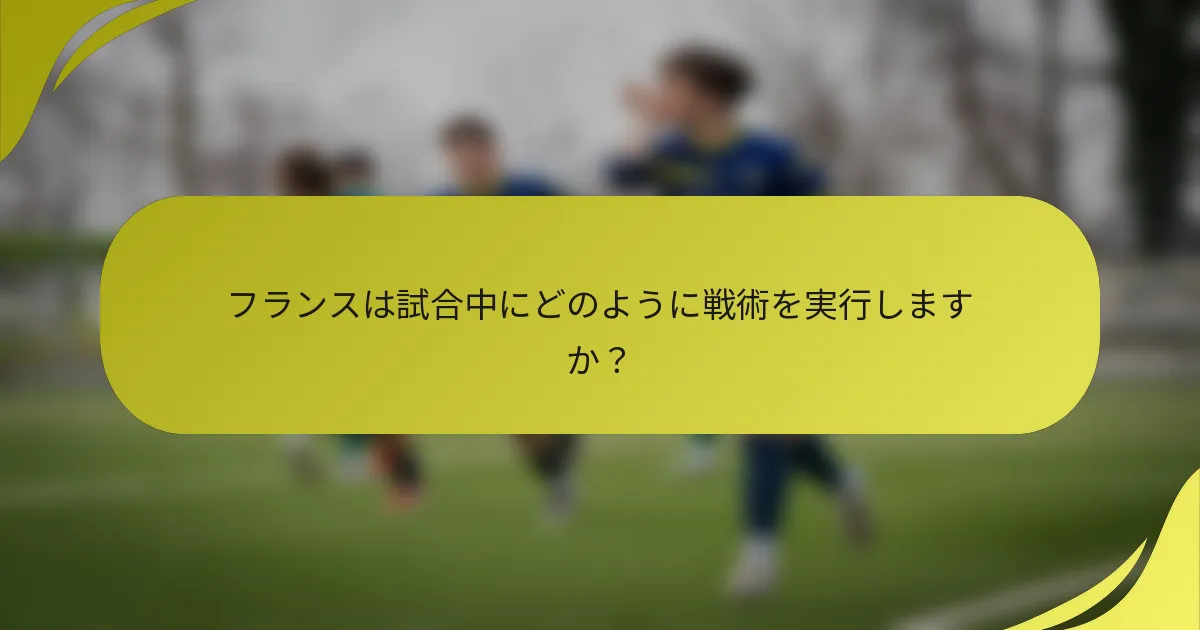 フランスは試合中にどのように戦術を実行しますか？