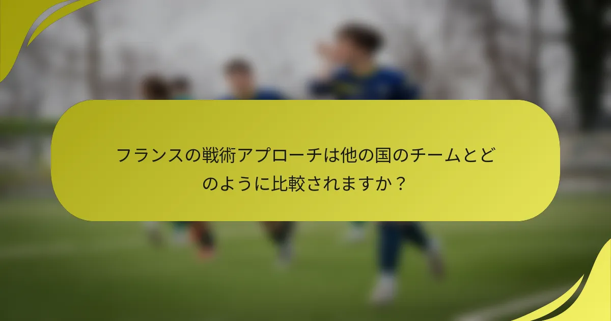フランスの戦術アプローチは他の国のチームとどのように比較されますか？