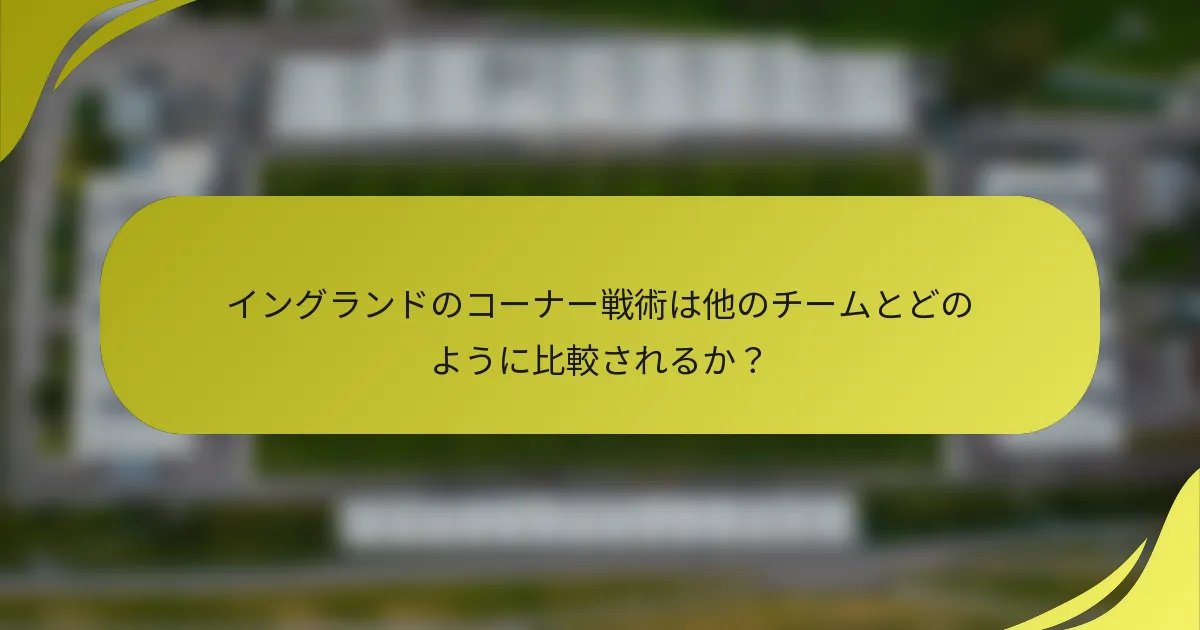 イングランドのコーナー戦術は他のチームとどのように比較されるか？
