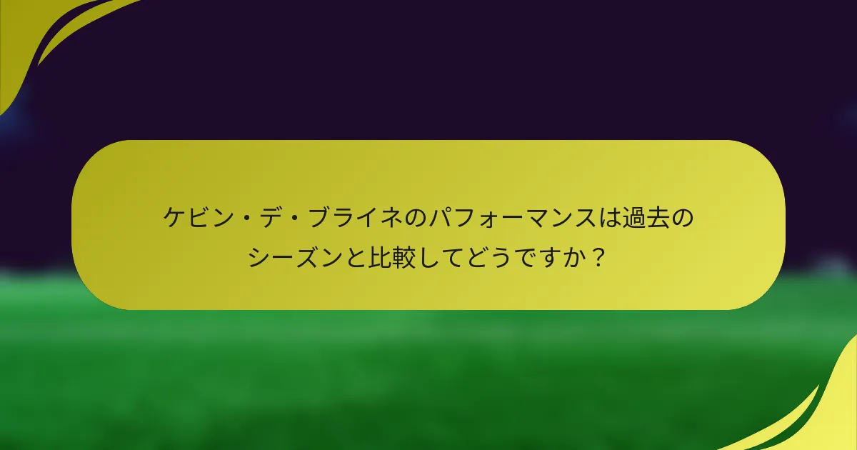 ケビン・デ・ブライネのパフォーマンスは過去のシーズンと比較してどうですか？
