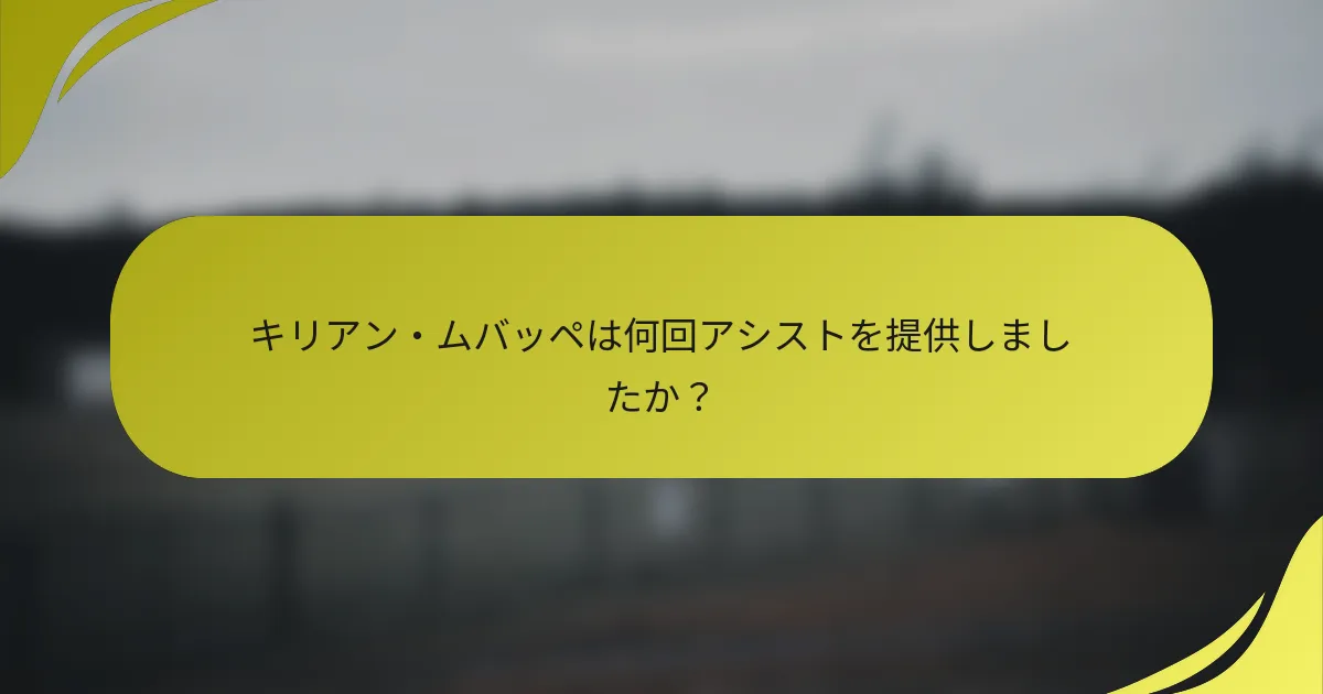 キリアン・ムバッペは何回アシストを提供しましたか？