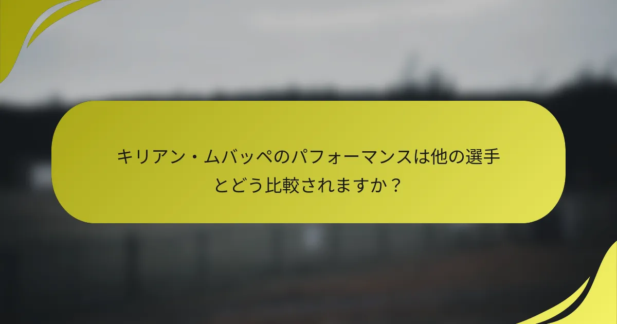 キリアン・ムバッペのパフォーマンスは他の選手とどう比較されますか？