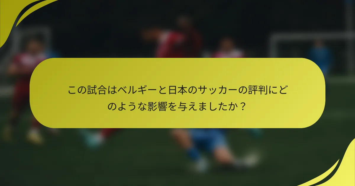 この試合はベルギーと日本のサッカーの評判にどのような影響を与えましたか？