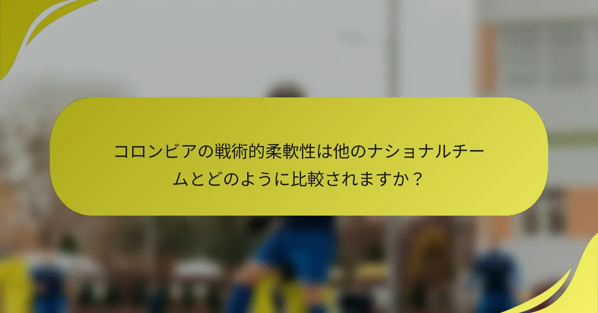 コロンビアの戦術的柔軟性は他のナショナルチームとどのように比較されますか？