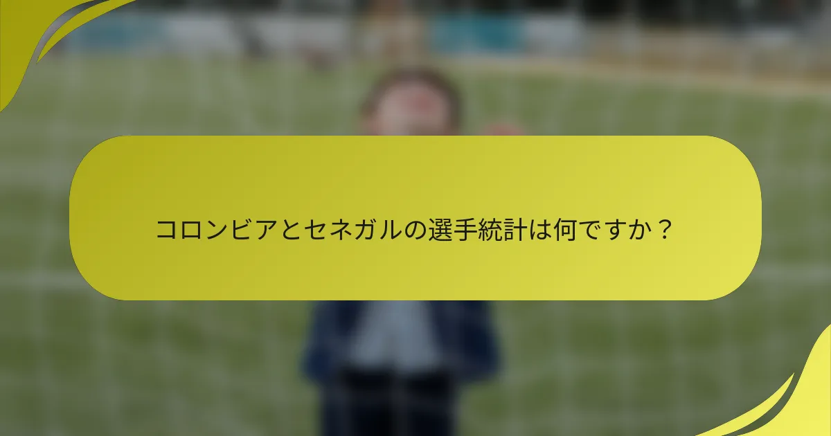 コロンビアとセネガルの選手統計は何ですか？