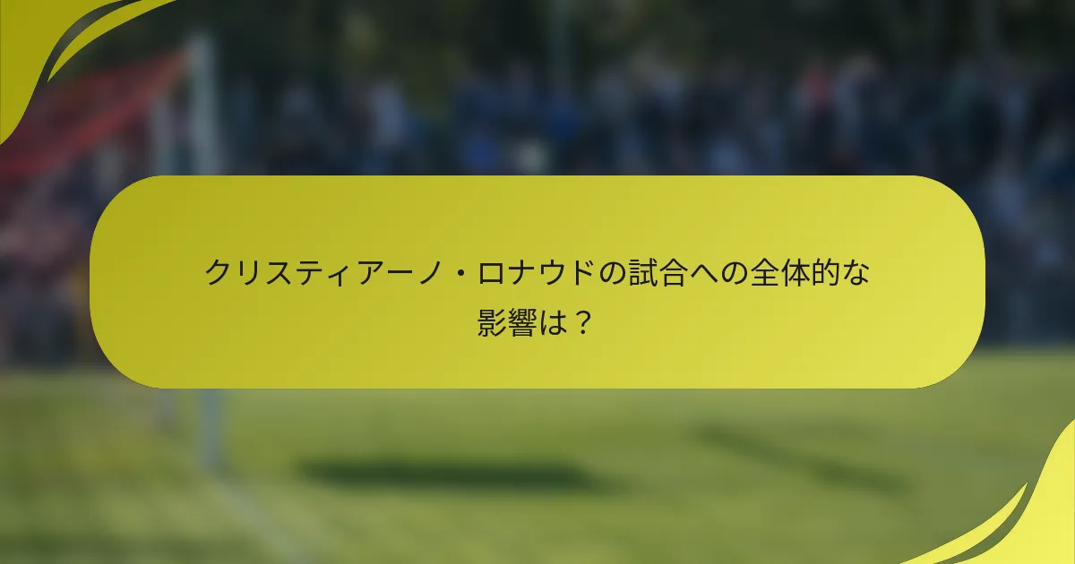 クリスティアーノ・ロナウドの試合への全体的な影響は？