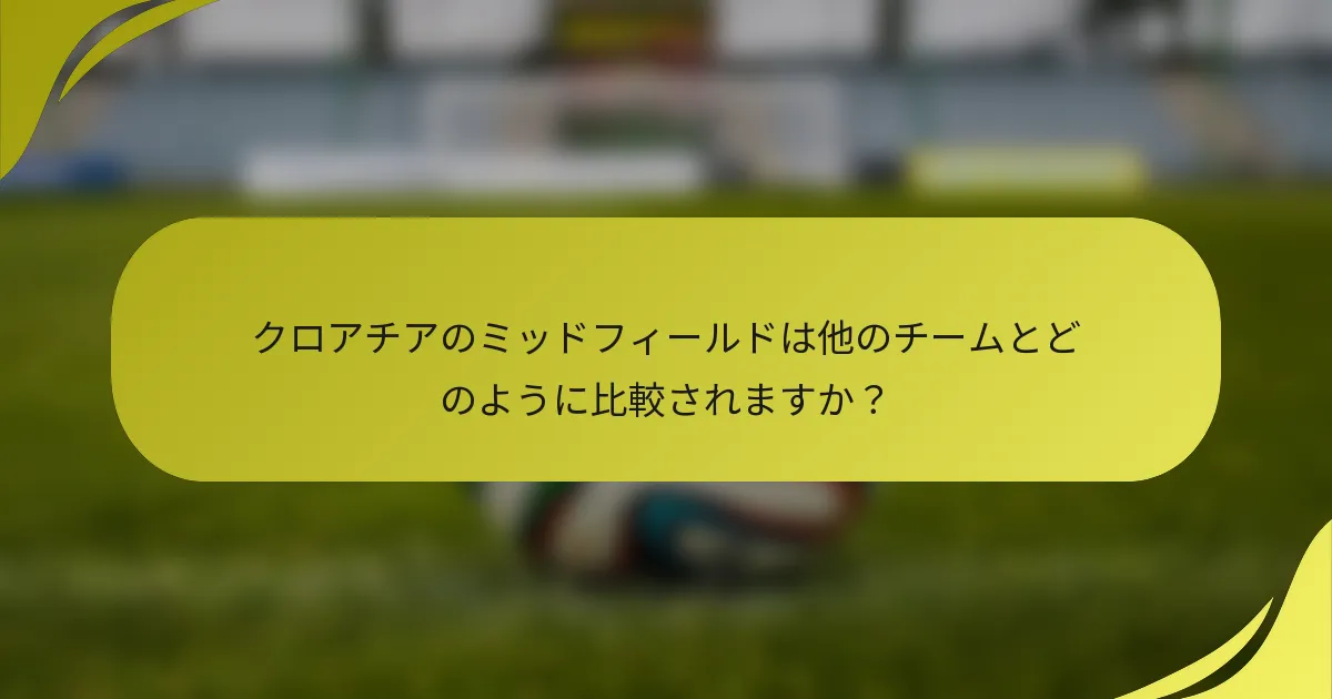 クロアチアのミッドフィールドは他のチームとどのように比較されますか？