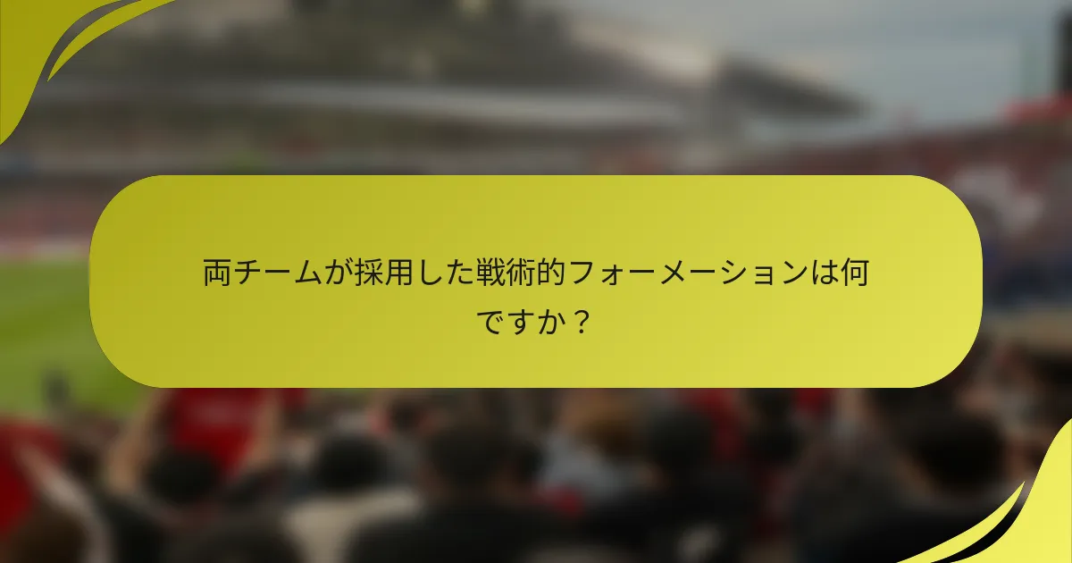 両チームが採用した戦術的フォーメーションは何ですか？