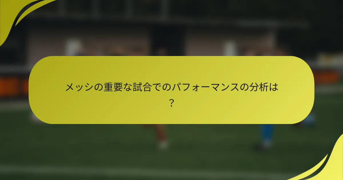 メッシの重要な試合でのパフォーマンスの分析は？