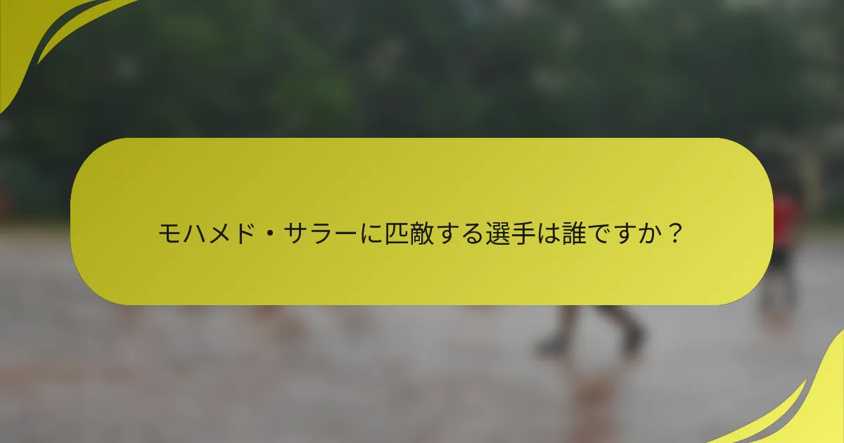 モハメド・サラーに匹敵する選手は誰ですか？