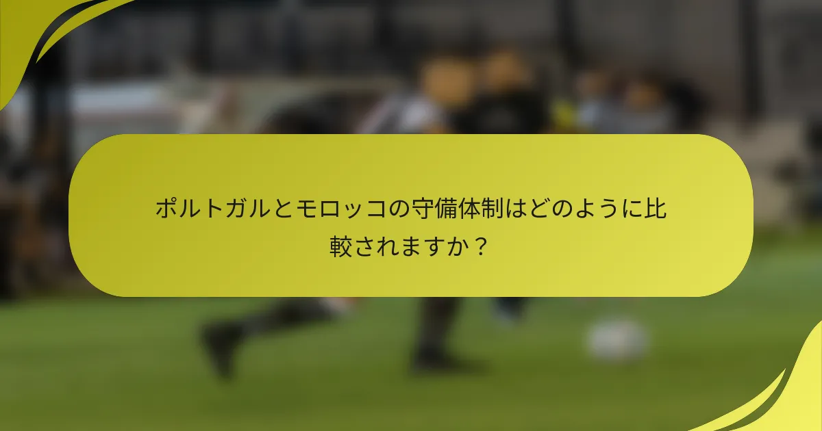 ポルトガルとモロッコの守備体制はどのように比較されますか？