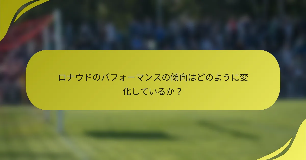 ロナウドのパフォーマンスの傾向はどのように変化しているか？
