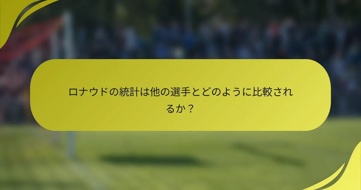 ロナウドの統計は他の選手とどのように比較されるか？