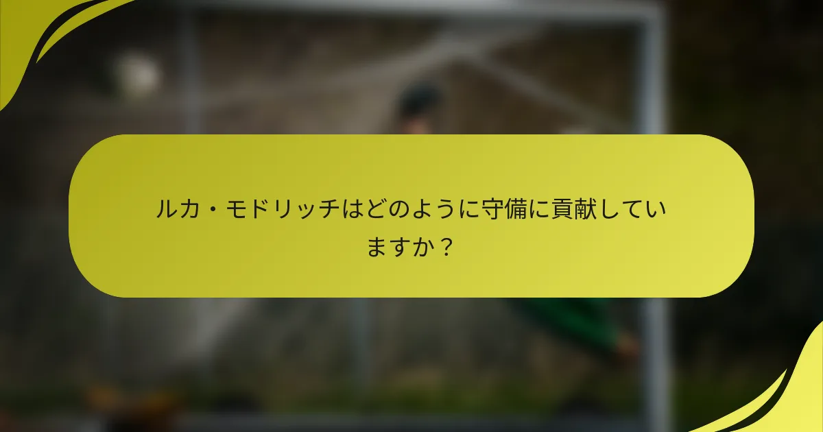 ルカ・モドリッチはどのように守備に貢献していますか？