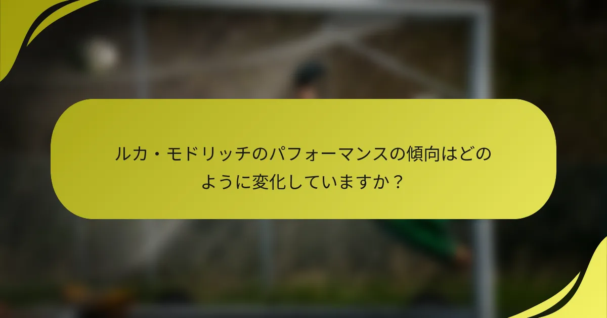 ルカ・モドリッチのパフォーマンスの傾向はどのように変化していますか？
