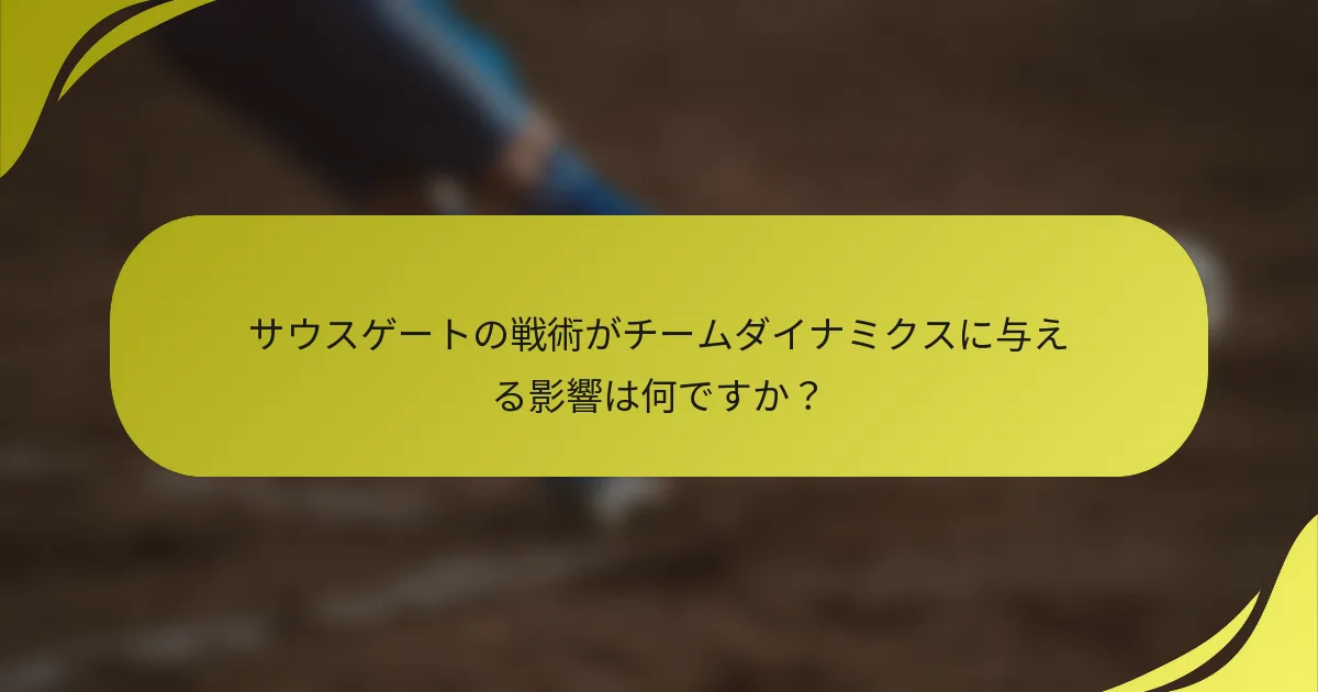 サウスゲートの戦術がチームダイナミクスに与える影響は何ですか？
