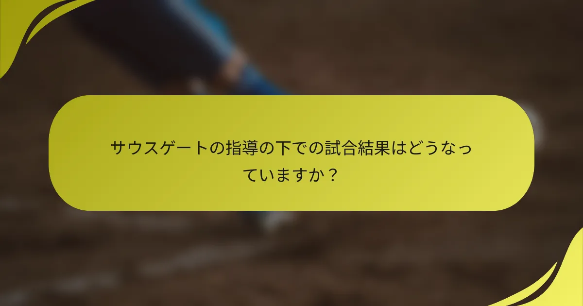 サウスゲートの指導の下での試合結果はどうなっていますか？