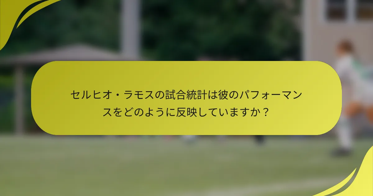 セルヒオ・ラモスの試合統計は彼のパフォーマンスをどのように反映していますか？