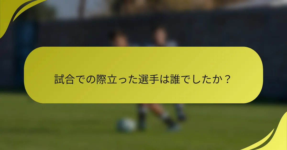 試合での際立った選手は誰でしたか？