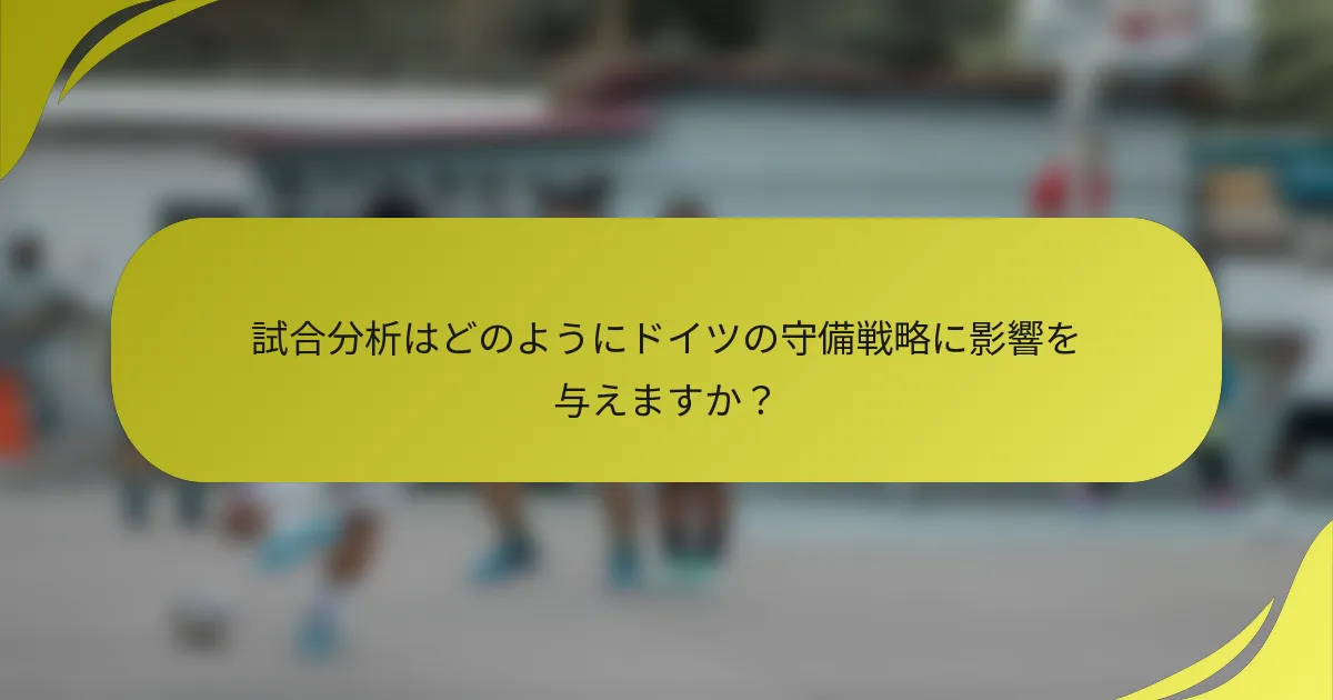 試合分析はどのようにドイツの守備戦略に影響を与えますか？