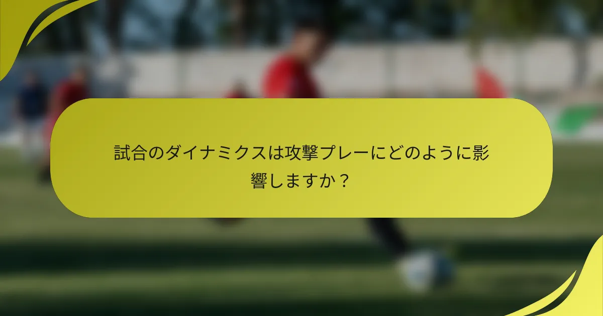 試合のダイナミクスは攻撃プレーにどのように影響しますか？