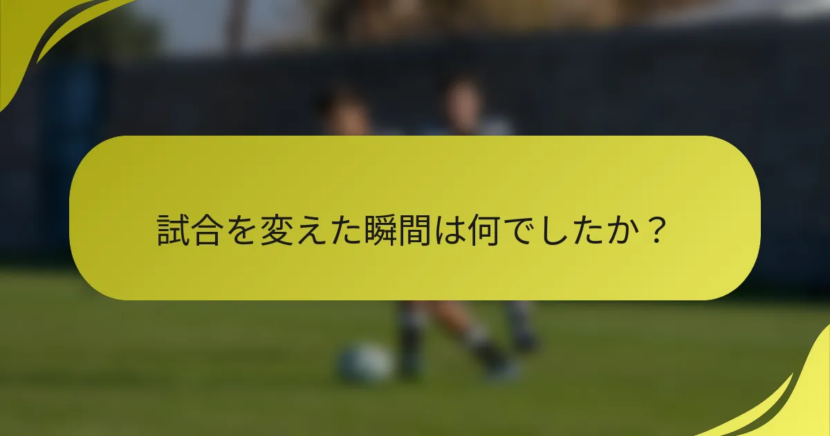 試合を変えた瞬間は何でしたか？