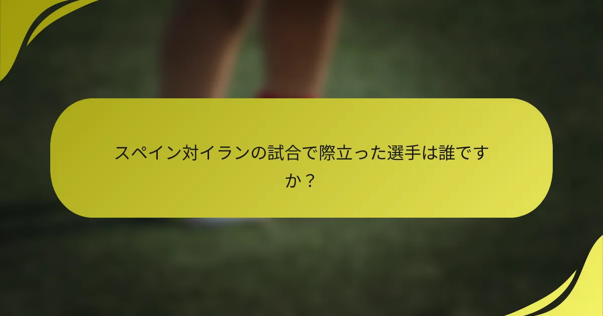 スペイン対イランの試合で際立った選手は誰ですか？