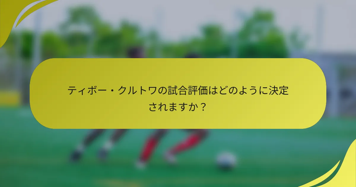 ティボー・クルトワの試合評価はどのように決定されますか？