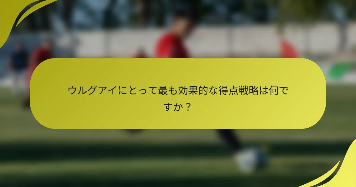 ウルグアイにとって最も効果的な得点戦略は何ですか？