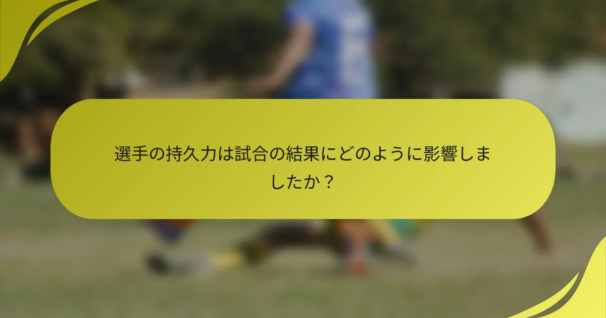 選手の持久力は試合の結果にどのように影響しましたか？