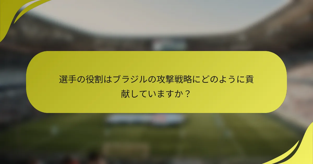 選手の役割はブラジルの攻撃戦略にどのように貢献していますか？