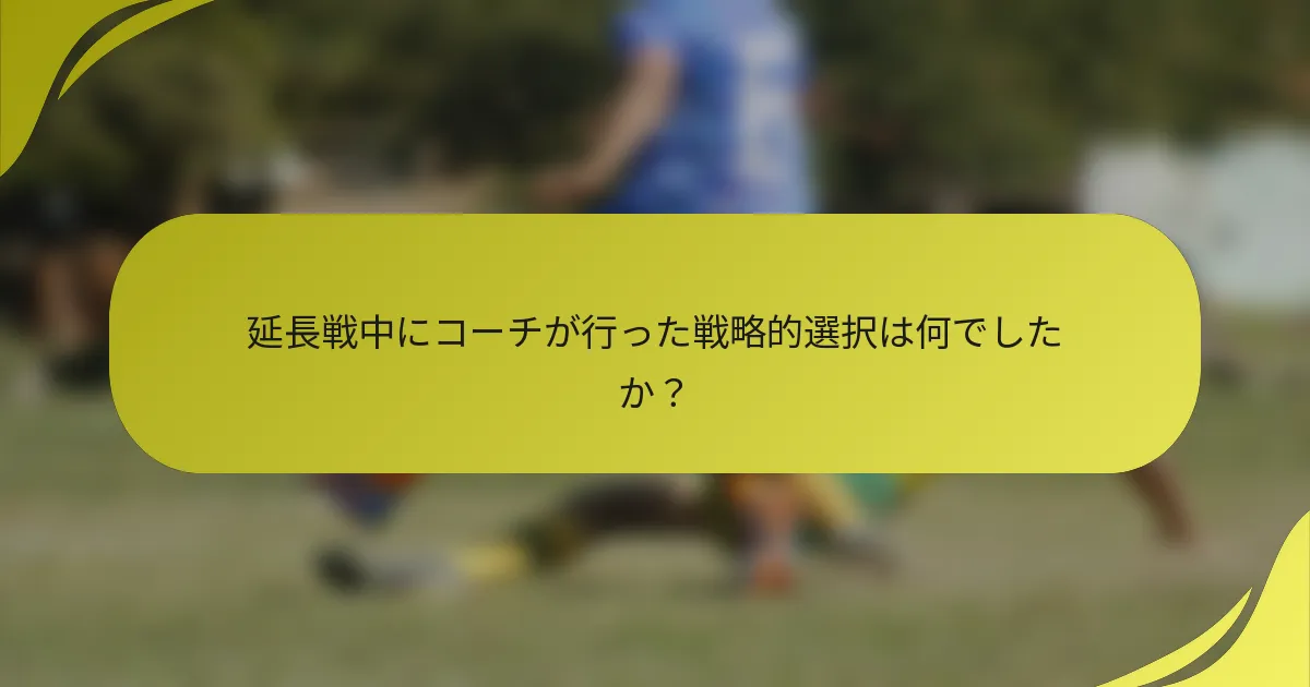 延長戦中にコーチが行った戦略的選択は何でしたか？