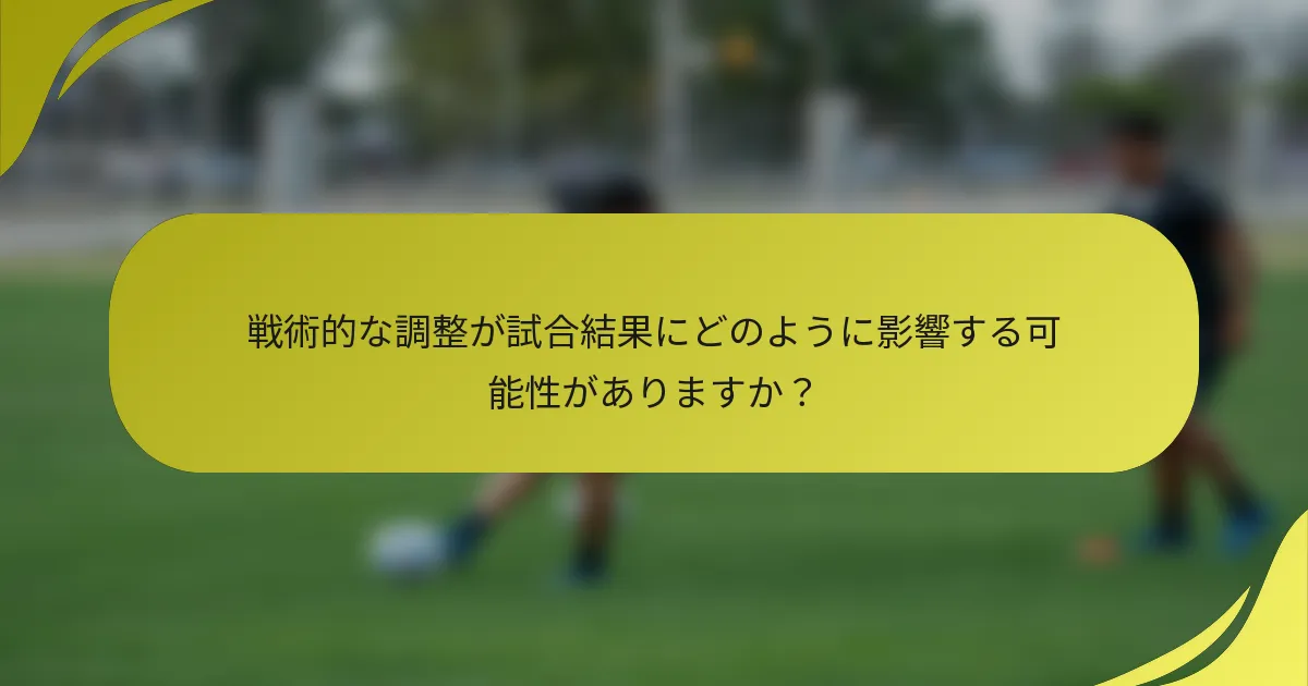 戦術的な調整が試合結果にどのように影響する可能性がありますか？