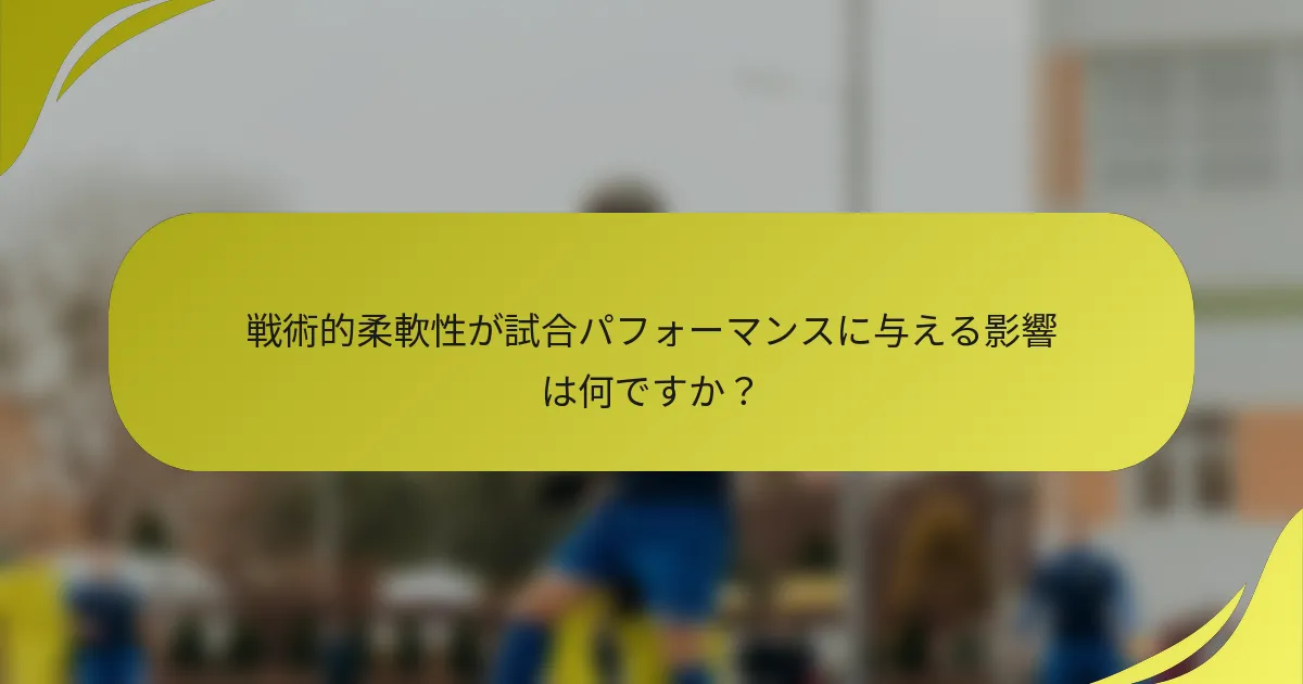 戦術的柔軟性が試合パフォーマンスに与える影響は何ですか？